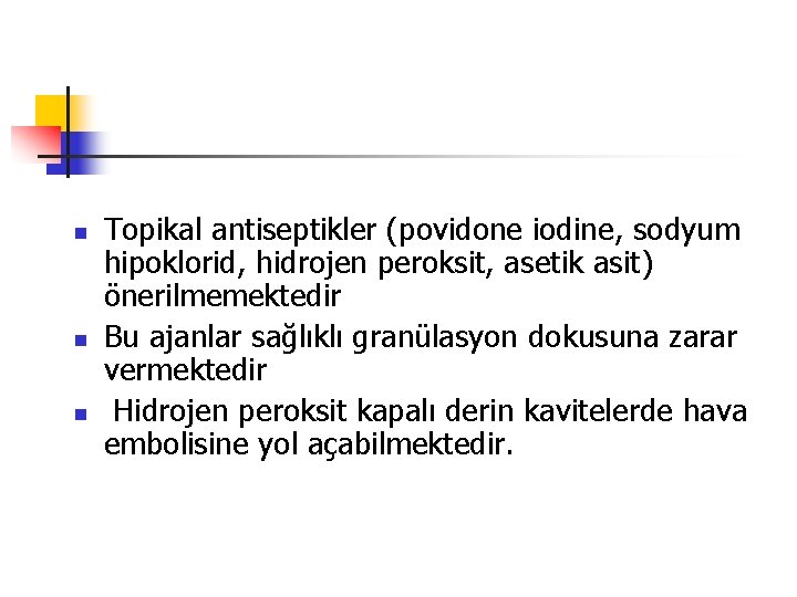 n n n Topikal antiseptikler (povidone iodine, sodyum hipoklorid, hidrojen peroksit, asetik asit) önerilmemektedir