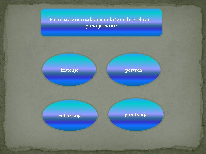 Kako nazivamo sakrament kršćanske zrelosti – punoljetnosti? krštenje euharistija potvrda pomirenje 