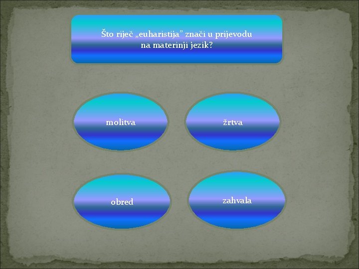 Što riječ „euharistija” znači u prijevodu na materinji jezik? molitva obred žrtva zahvala 