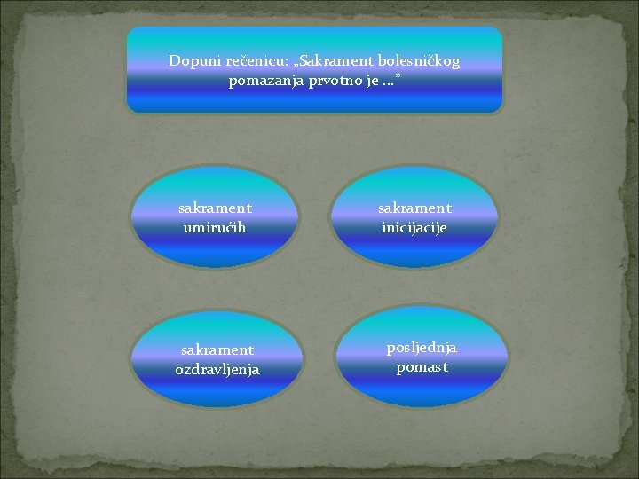 Dopuni rečenicu: „Sakrament bolesničkog pomazanja prvotno je. . . ” sakrament umirućih sakrament ozdravljenja