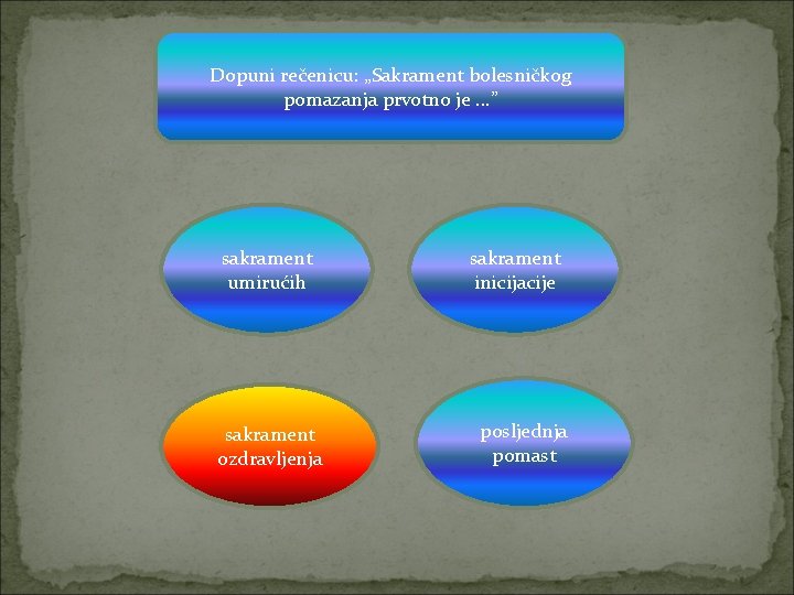 Dopuni rečenicu: „Sakrament bolesničkog pomazanja prvotno je. . . ” sakrament umirućih sakrament ozdravljenja