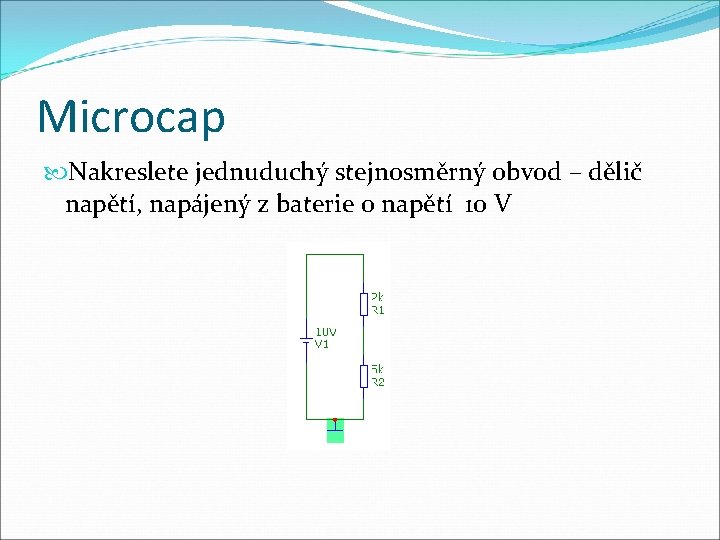 Microcap Nakreslete jednuduchý stejnosměrný obvod – dělič napětí, napájený z baterie o napětí 10
