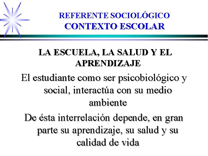 REFERENTE SOCIOLÓGICO CONTEXTO ESCOLAR LA ESCUELA, LA SALUD Y EL APRENDIZAJE El estudiante como