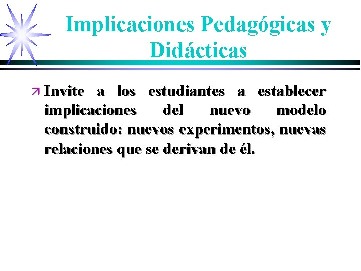 Implicaciones Pedagógicas y Didácticas ä Invite a los estudiantes a establecer implicaciones del nuevo