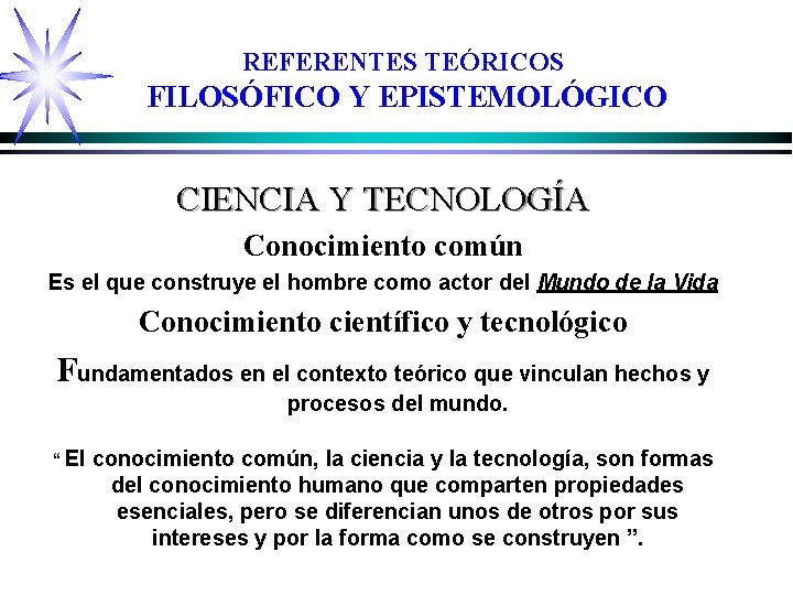 REFERENTES TEÓRICOS FILOSÓFICO Y EPISTEMOLÓGICO CIENCIA Y TECNOLOGÍA Conocimiento común Es el que construye