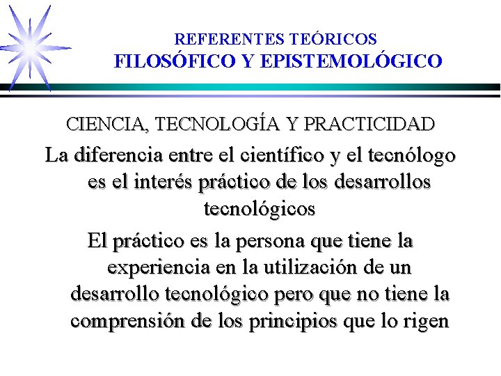 REFERENTES TEÓRICOS FILOSÓFICO Y EPISTEMOLÓGICO CIENCIA, TECNOLOGÍA Y PRACTICIDAD La diferencia entre el científico