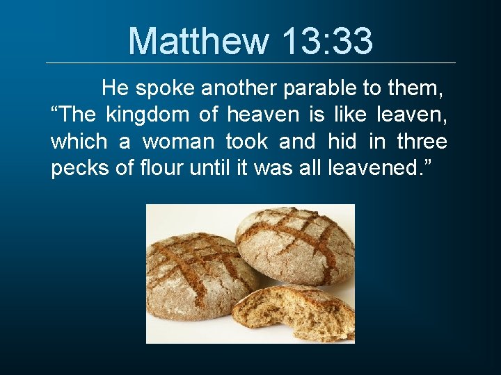 Matthew 13: 33 He spoke another parable to them, “The kingdom of heaven is