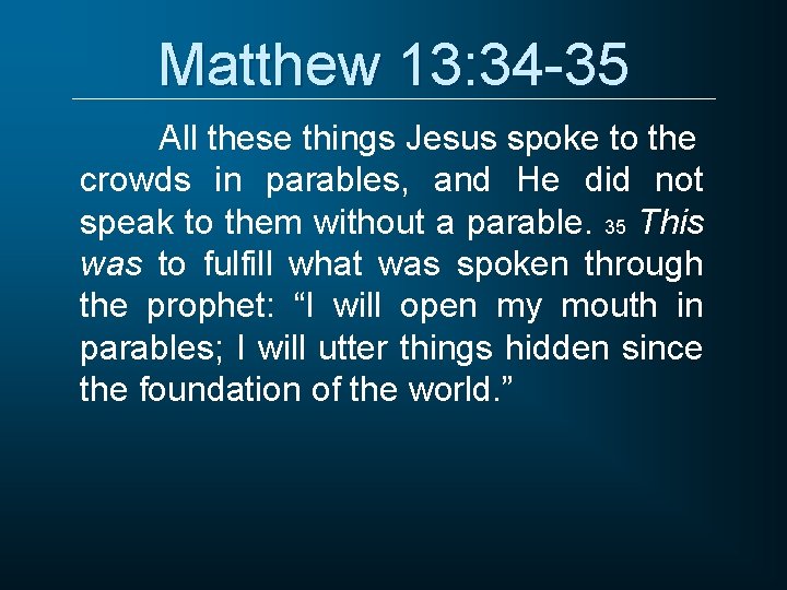 Matthew 13: 34 -35 All these things Jesus spoke to the crowds in parables,