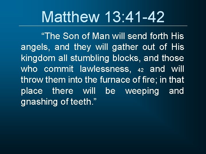 Matthew 13: 41 -42 “The Son of Man will send forth His angels, and