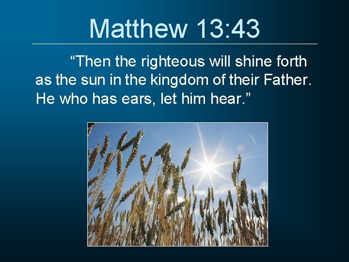 Matthew 13: 43 “Then the righteous will shine forth as the sun in the