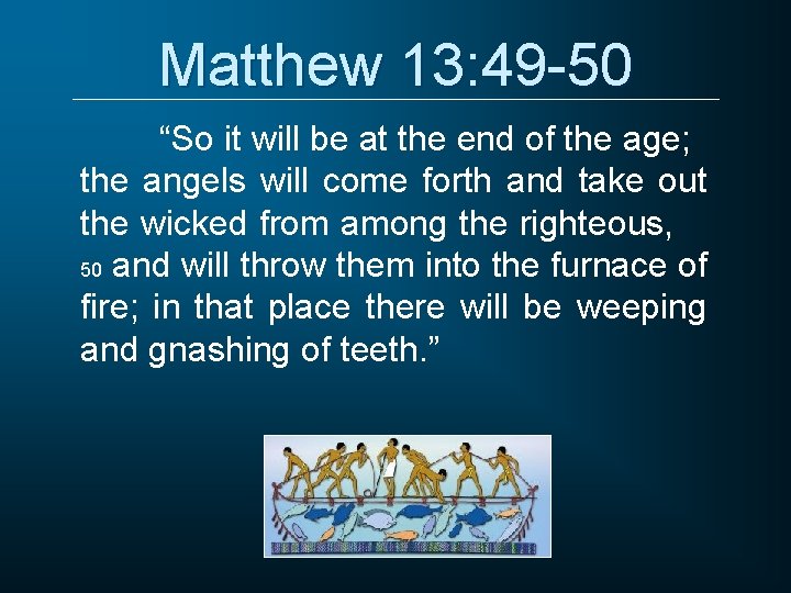 Matthew 13: 49 -50 “So it will be at the end of the age;