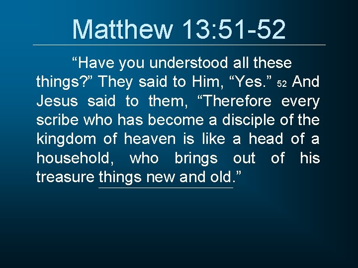 Matthew 13: 51 -52 “Have you understood all these things? ” They said to