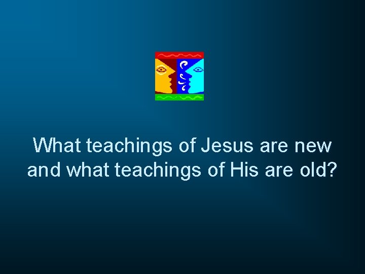 What teachings of Jesus are new and what teachings of His are old? 