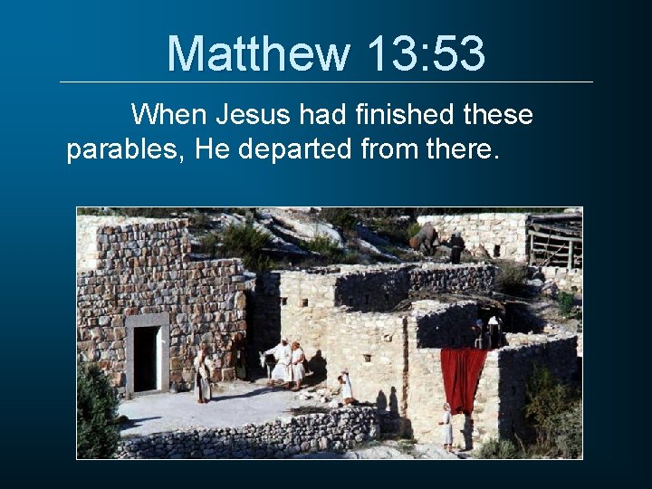 Matthew 13: 53 When Jesus had finished these parables, He departed from there. 