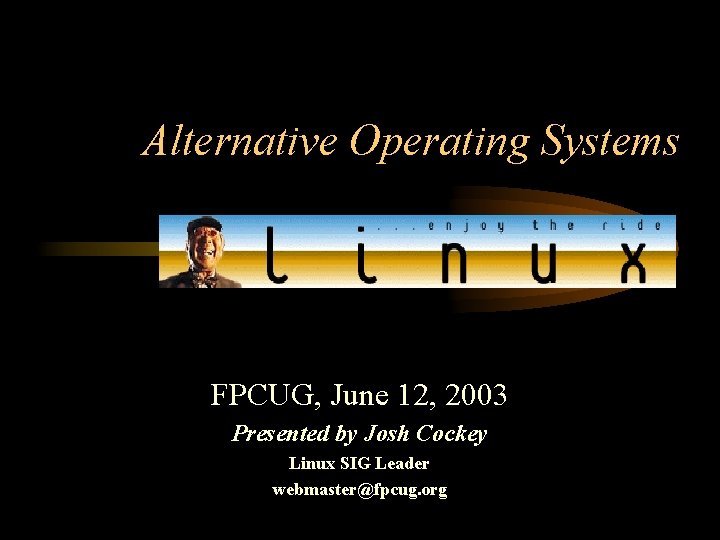 Alternative Operating Systems FPCUG, June 12, 2003 Presented by Josh Cockey Linux SIG Leader