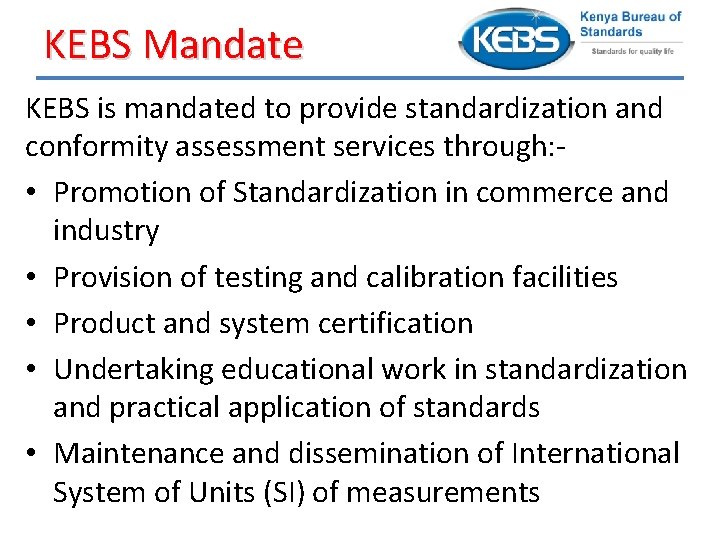 KEBS Mandate KEBS is mandated to provide standardization and conformity assessment services through: •