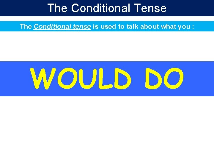 The Conditional Tense The Conditional tense is used to talk about what you : The Conditional Tense The Conditional tense is used to talk about what you :