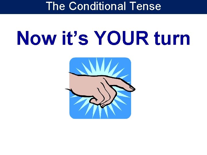 The Conditional Tense Now it’s YOUR turn The Conditional Tense Now it’s YOUR turn