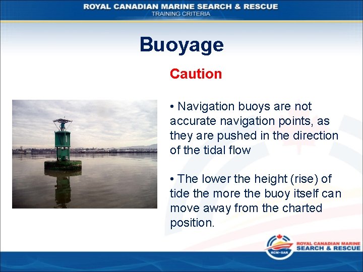 Buoyage Caution • Navigation buoys are not accurate navigation points, as they are pushed