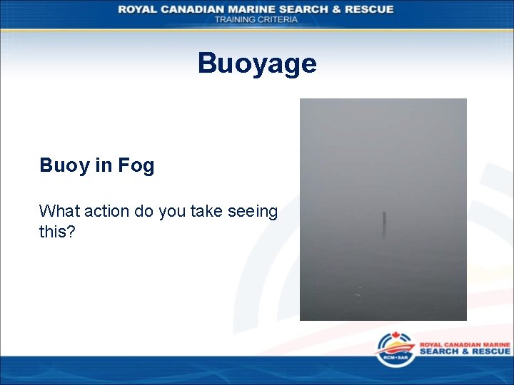 Buoyage Buoy in Fog What action do you take seeing this? 
