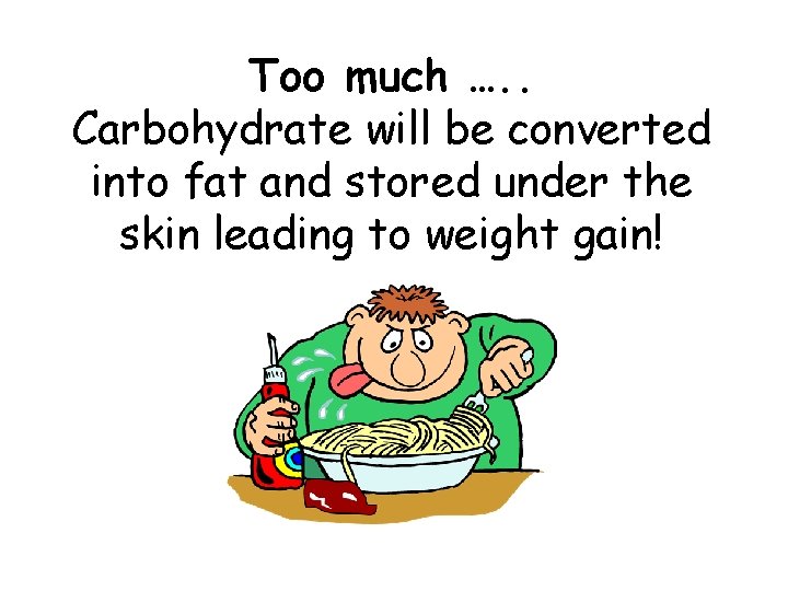 Too much …. . Carbohydrate will be converted into fat and stored under the