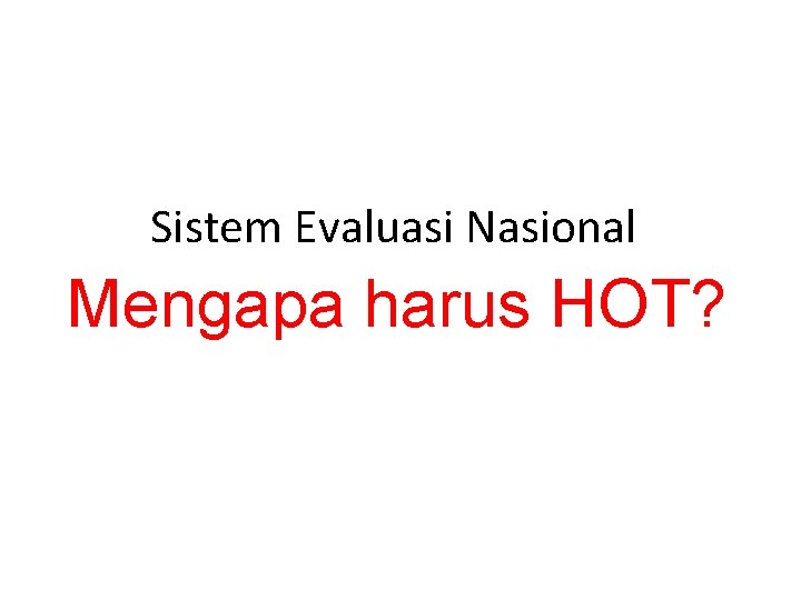 Sistem Evaluasi Nasional Mengapa harus HOT? 