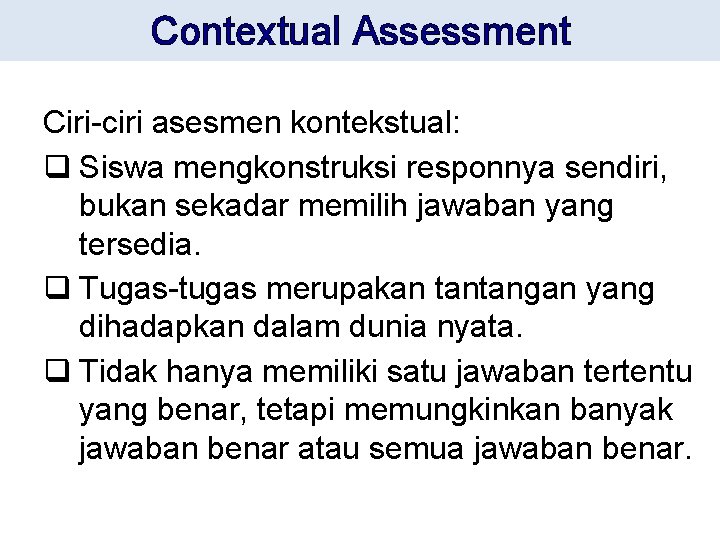 Contextual Assessment Ciri-ciri asesmen kontekstual: q Siswa mengkonstruksi responnya sendiri, bukan sekadar memilih jawaban
