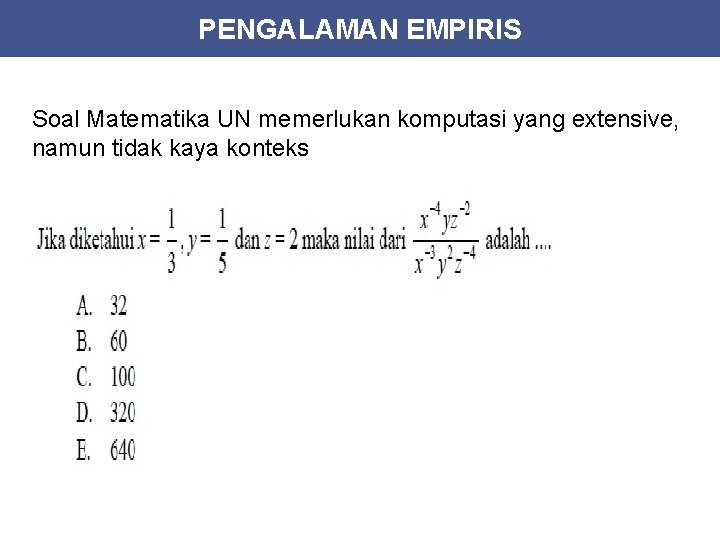 PENGALAMAN EMPIRIS Soal Matematika UN memerlukan komputasi yang extensive, namun tidak kaya konteks 