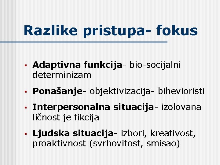 Razlike pristupa- fokus § Adaptivna funkcija- bio-socijalni determinizam § Ponašanje- objektivizacija- bihevioristi § Interpersonalna