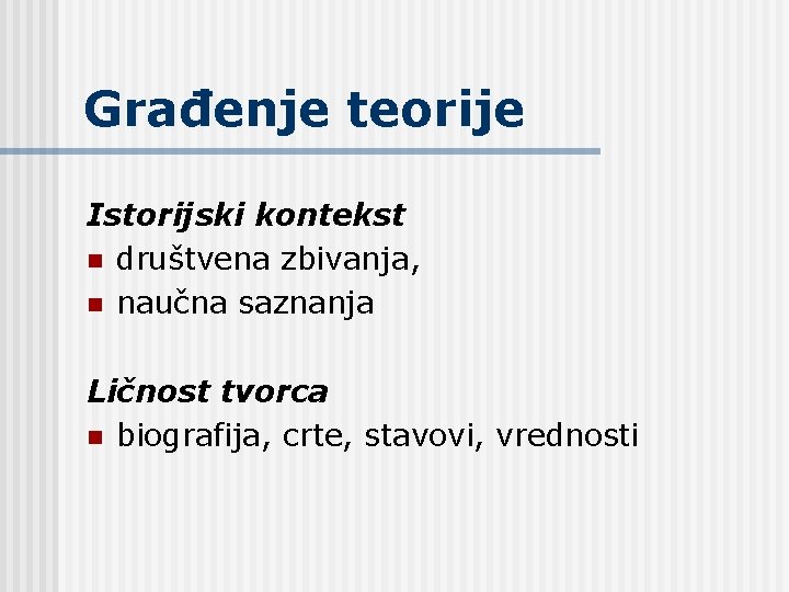 Građenje teorije Istorijski kontekst n društvena zbivanja, n naučna saznanja Ličnost tvorca n biografija,