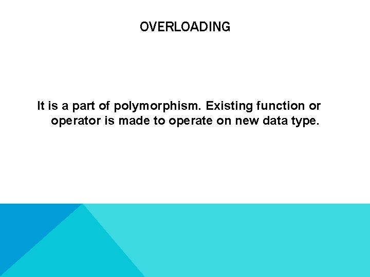 OVERLOADING It is a part of polymorphism. Existing function or operator is made to