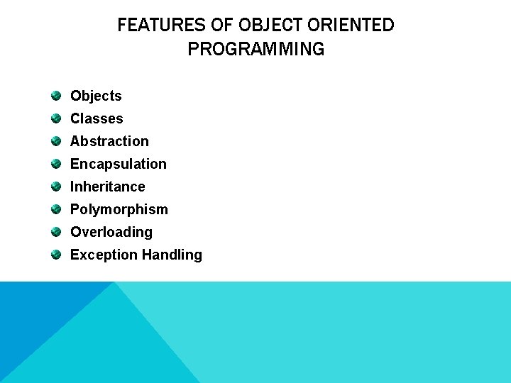 FEATURES OF OBJECT ORIENTED PROGRAMMING Objects Classes Abstraction Encapsulation Inheritance Polymorphism Overloading Exception Handling