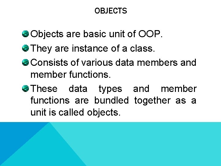 OBJECTS Objects are basic unit of OOP. They are instance of a class. Consists