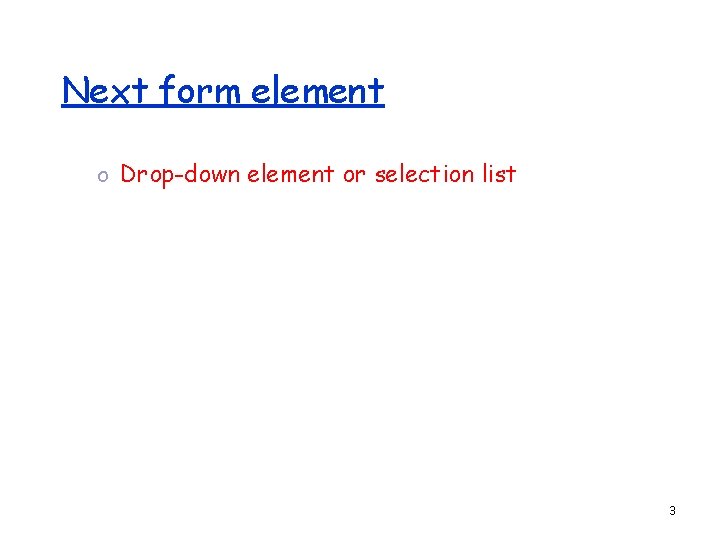 Next form element o Drop-down element or selection list 3 