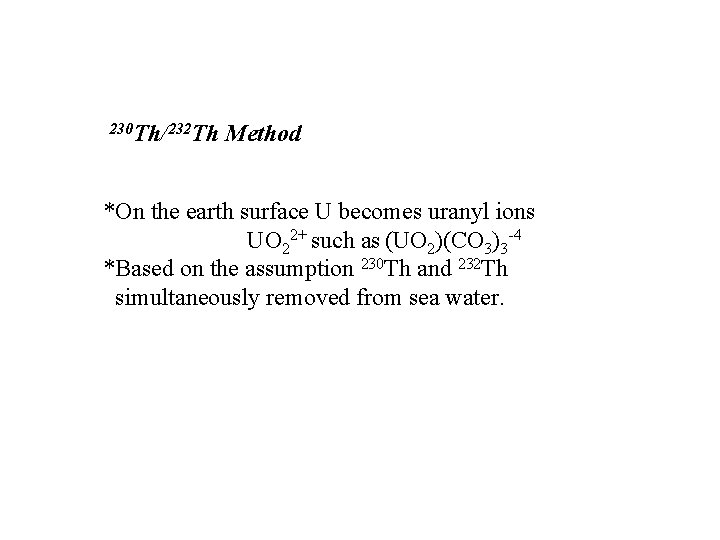  230 Th/232 Th Method *On the earth surface U becomes uranyl ions UO