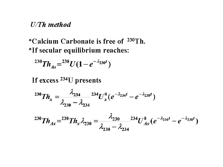 U/Th method *Calcium Carbonate is free of 230 Th. *If secular equilibrium reaches: If