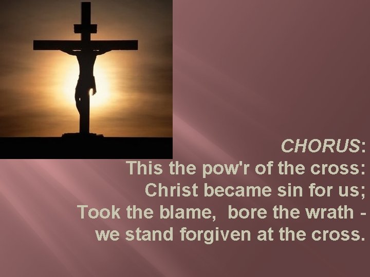 CHORUS: This the pow'r of the cross: Christ became sin for us; Took the