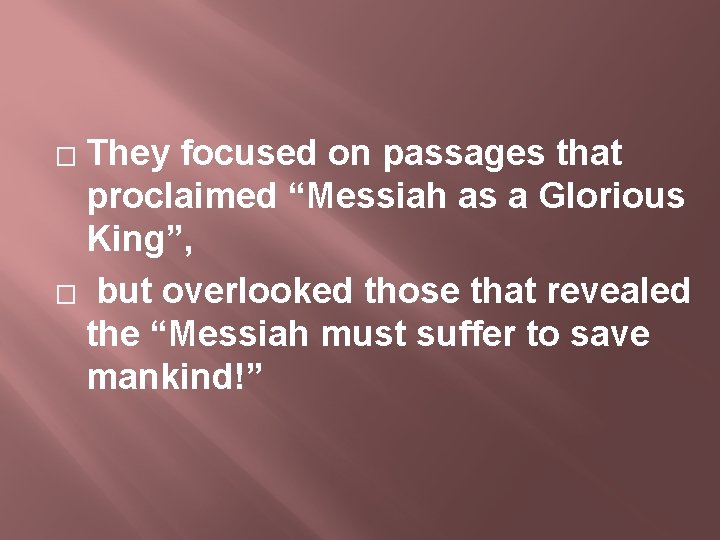 They focused on passages that proclaimed “Messiah as a Glorious King”, � but overlooked