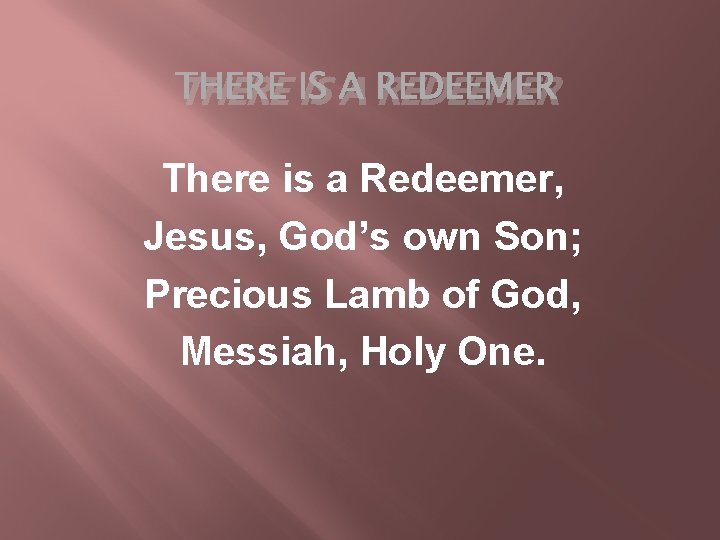 THERE IS A REDEEMER There is a Redeemer, Jesus, God’s own Son; Precious Lamb