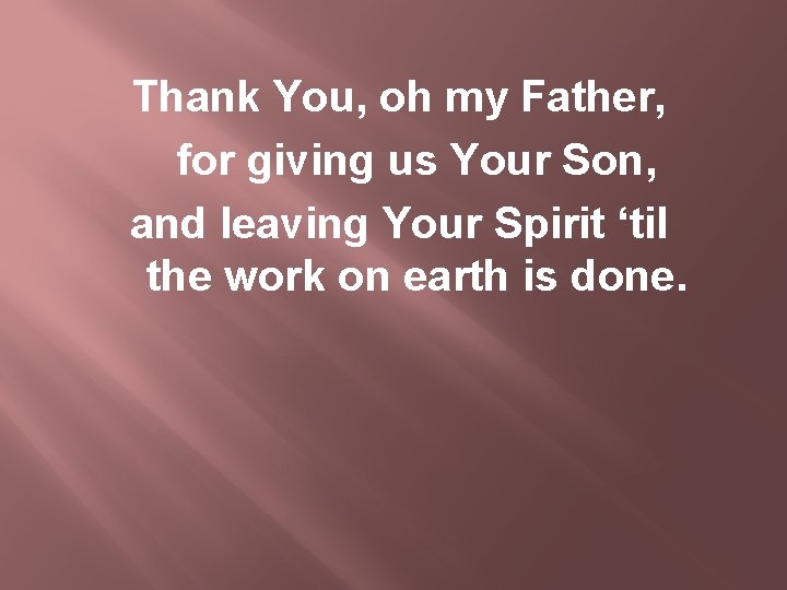 Thank You, oh my Father, for giving us Your Son, and leaving Your Spirit