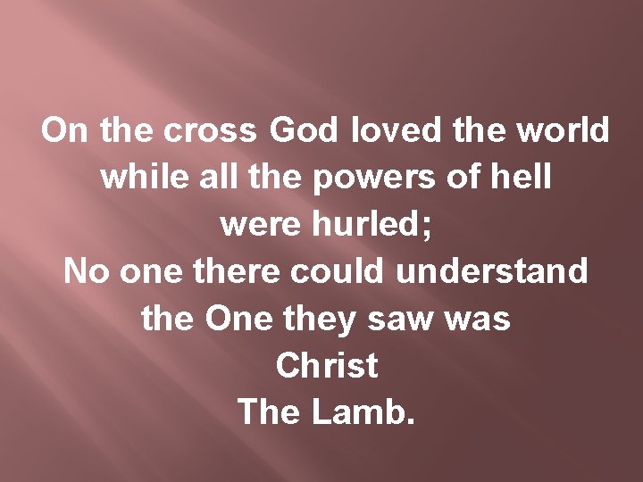 On the cross God loved the world while all the powers of hell were
