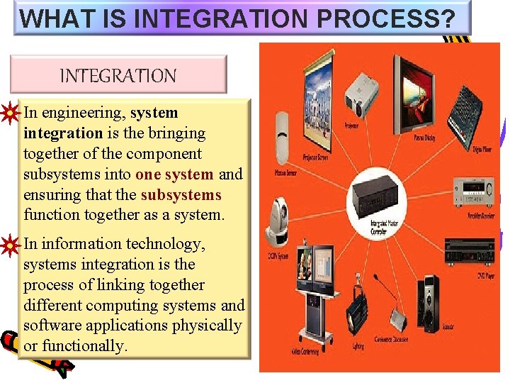 WHAT IS INTEGRATION PROCESS? INTEGRATION In engineering, system integration is the bringing together of