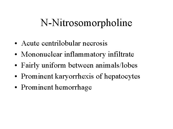 N-Nitrosomorpholine • • • Acute centrilobular necrosis Mononuclear inflammatory infiltrate Fairly uniform between animals/lobes