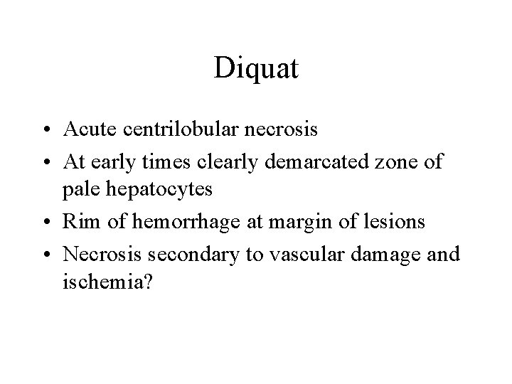 Diquat • Acute centrilobular necrosis • At early times clearly demarcated zone of pale