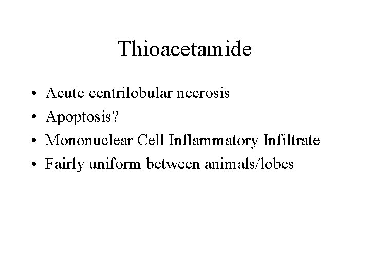 Thioacetamide • • Acute centrilobular necrosis Apoptosis? Mononuclear Cell Inflammatory Infiltrate Fairly uniform between