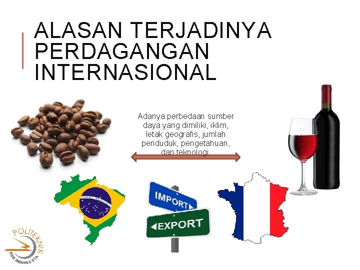 ALASAN TERJADINYA PERDAGANGAN INTERNASIONAL Adanya perbedaan sumber daya yang dimiliki, iklim, letak geografis, jumlah
