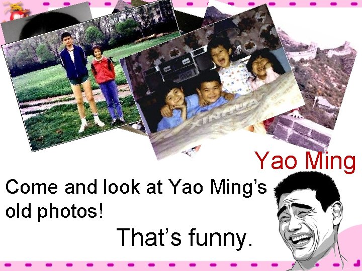 Yao Ming Come and look at Yao Ming’s old photos! That’s funny. 