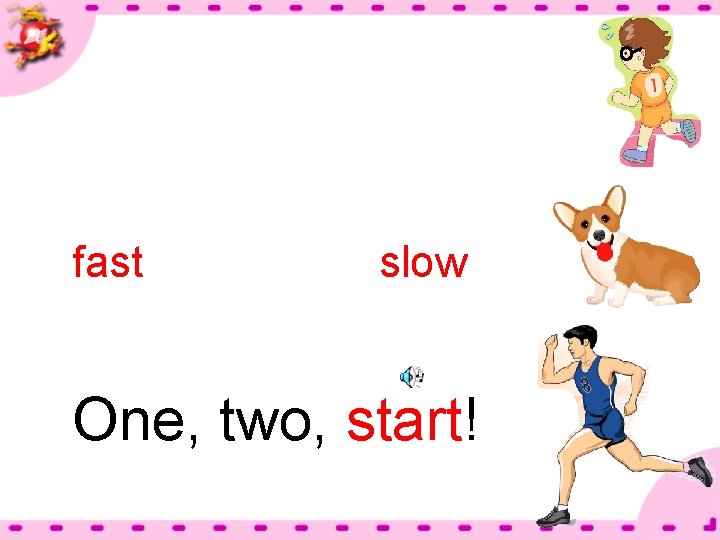 fast slow One, two, start! 