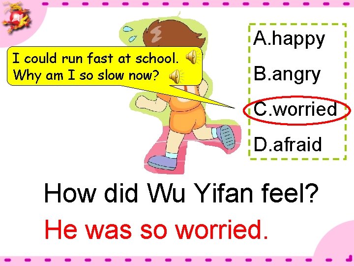 I could run fast at school. Why am I so slow now? A. happy