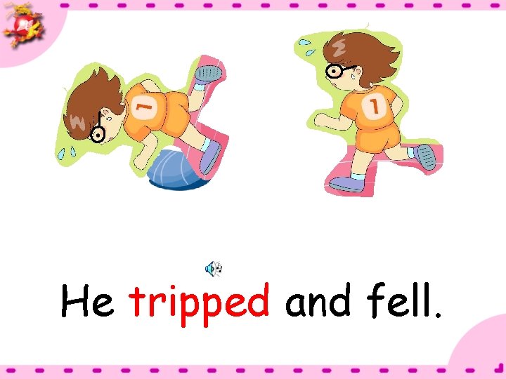 He tripped and fell. 